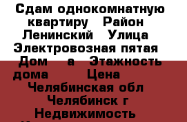 Сдам однокомнатную квартиру › Район ­ Ленинский › Улица ­ Электровозная пятая › Дом ­ 1а › Этажность дома ­ 10 › Цена ­ 9 000 - Челябинская обл., Челябинск г. Недвижимость » Квартиры аренда   . Челябинская обл.,Челябинск г.